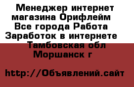 Менеджер интернет-магазина Орифлейм - Все города Работа » Заработок в интернете   . Тамбовская обл.,Моршанск г.